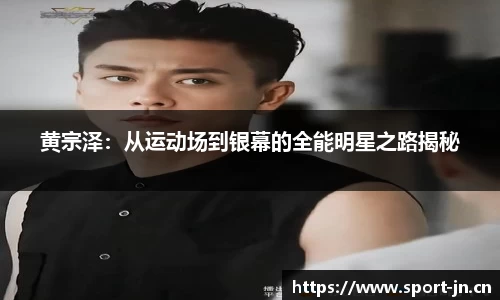 黄宗泽：从运动场到银幕的全能明星之路揭秘