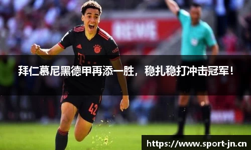 拜仁慕尼黑德甲再添一胜，稳扎稳打冲击冠军！