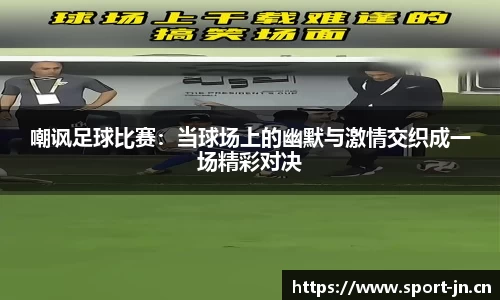 嘲讽足球比赛：当球场上的幽默与激情交织成一场精彩对决