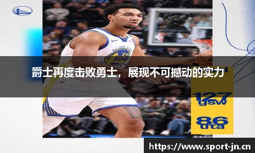 爵士再度击败勇士，展现不可撼动的实力