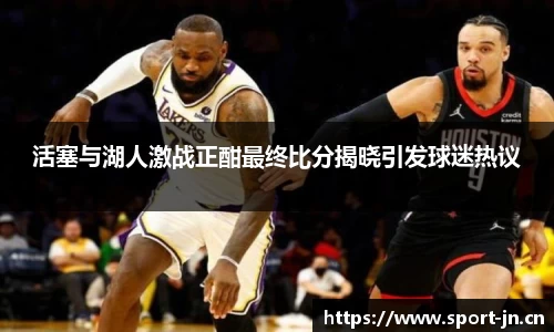 活塞与湖人激战正酣最终比分揭晓引发球迷热议