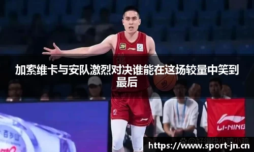加索维卡与安队激烈对决谁能在这场较量中笑到最后