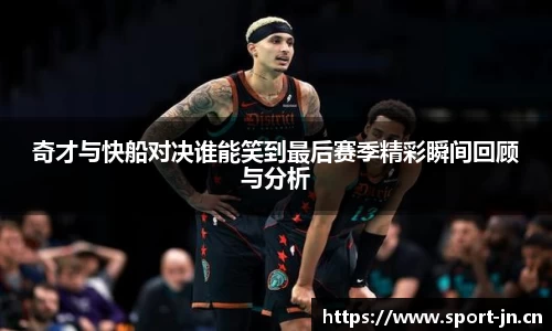 奇才与快船对决谁能笑到最后赛季精彩瞬间回顾与分析